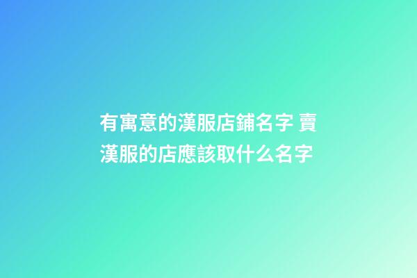 有寓意的漢服店鋪名字 賣漢服的店應該取什么名字-第1張-店鋪起名-玄機派
